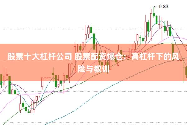 股票十大杠桿公司 股票配資爆倉：高杠桿下的風(fēng)險與教訓(xùn)