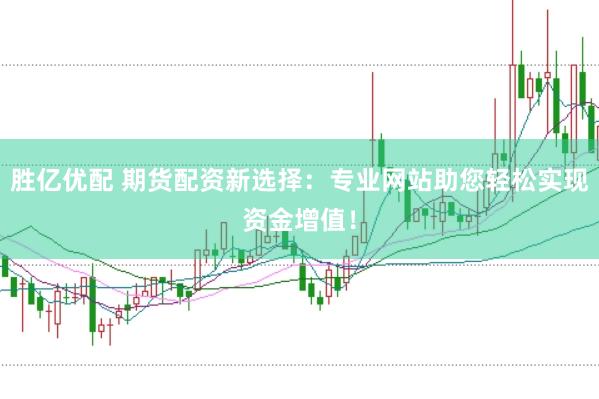 勝億優配 期貨配資新選擇：專業網站助您輕松實現資金增值！