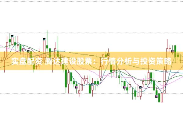 實盤配資 騰達建設股票：行情分析與投資策略
