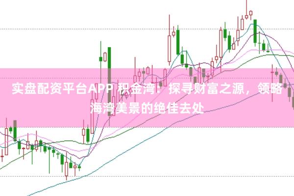 實盤配資平臺APP 積金灣：探尋財富之源，領略海灣美景的絕佳去處