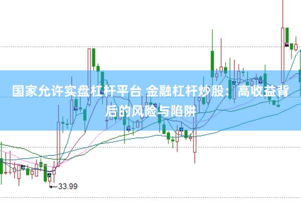 國家允許實盤杠桿平臺 金融杠桿炒股：高收益背后的風險與陷阱