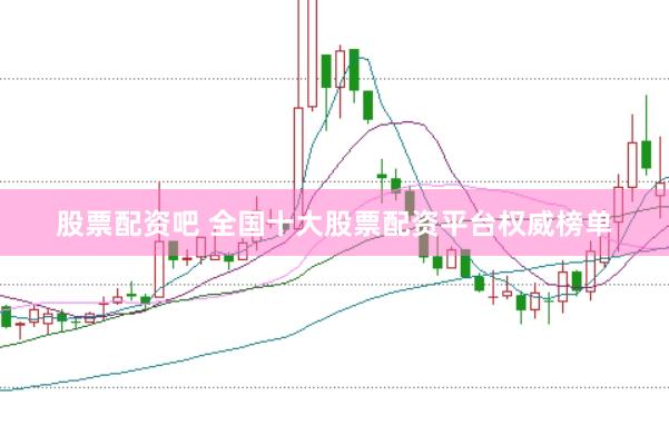 股票配資吧 全國十大股票配資平臺權威榜單