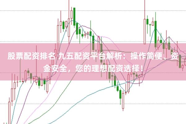 股票配資排名 九五配資平臺解析：操作簡便、資金安全，您的理想配資選擇！