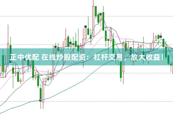 正中優配 在線炒股配資：杠桿交易，放大收益！