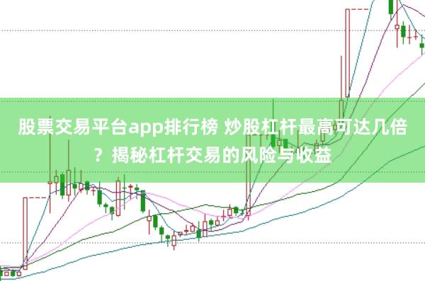股票交易平臺app排行榜 炒股杠桿最高可達幾倍？揭秘杠桿交易的風險與收益