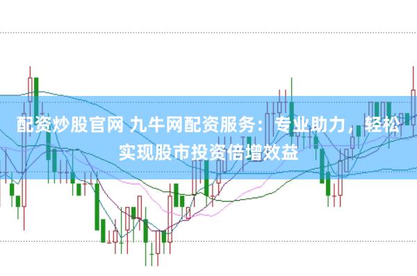 配資炒股官網 九牛網配資服務：專業助力，輕松實現股市投資倍增效益
