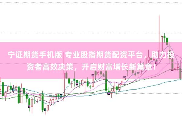 寧證期貨手機版 專業股指期貨配資平臺，助力投資者高效決策，開啟財富增長新篇章！
