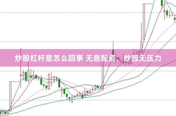 炒股杠桿是怎么回事 無息配資，炒股無壓力