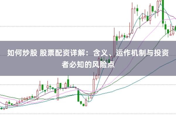 如何炒股 股票配資詳解：含義、運作機制與投資者必知的風險點