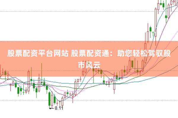 股票配資平臺網站 股票配資通：助您輕松駕馭股市風云