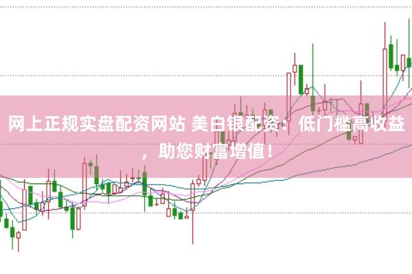 網上正規實盤配資網站 美白銀配資：低門檻高收益，助您財富增值！