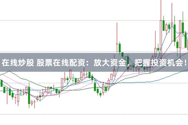 在線炒股 股票在線配資：放大資金，把握投資機會！