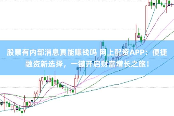 股票有內部消息真能賺錢嗎 網上配資APP：便捷融資新選擇，一鍵開啟財富增長之旅！