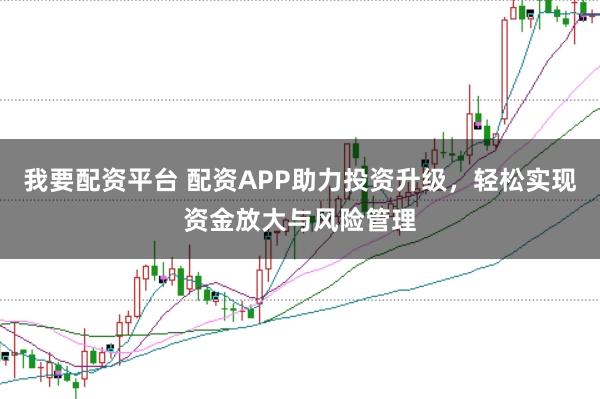 我要配資平臺(tái) 配資APP助力投資升級，輕松實(shí)現(xiàn)資金放大與風(fēng)險(xiǎn)管理