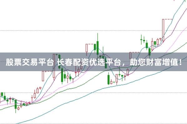 股票交易平臺 長春配資優選平臺，助您財富增值！