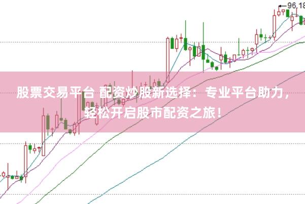 股票交易平臺 配資炒股新選擇：專業平臺助力，輕松開啟股市配資之旅！