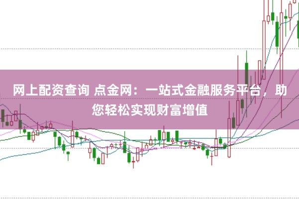 網(wǎng)上配資查詢 點(diǎn)金網(wǎng)：一站式金融服務(wù)平臺(tái)，助您輕松實(shí)現(xiàn)財(cái)富增值
