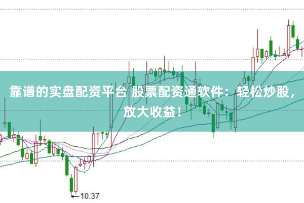 靠譜的實盤配資平臺 股票配資通軟件:輕松炒股,放大收益!