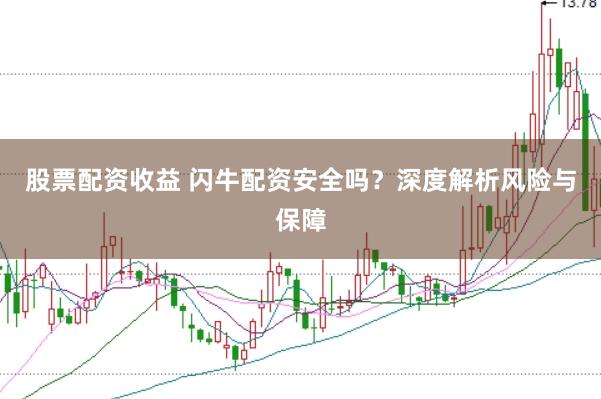 股票配資收益 閃牛配資安全嗎？深度解析風險與保障