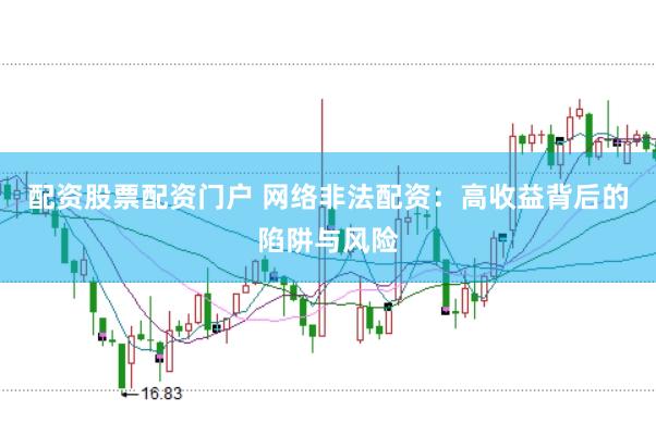配資股票配資門戶 網(wǎng)絡(luò)非法配資：高收益背后的陷阱與風(fēng)險(xiǎn)