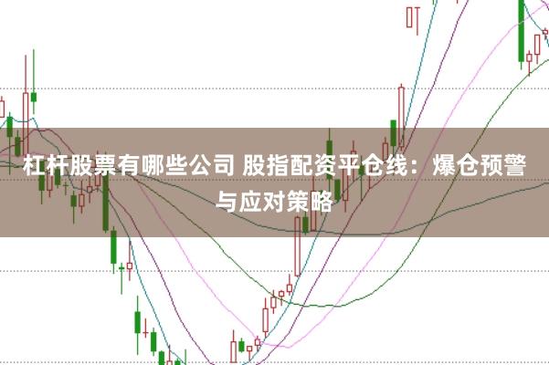 杠桿股票有哪些公司 股指配資平倉線：爆倉預(yù)警與應(yīng)對(duì)策略