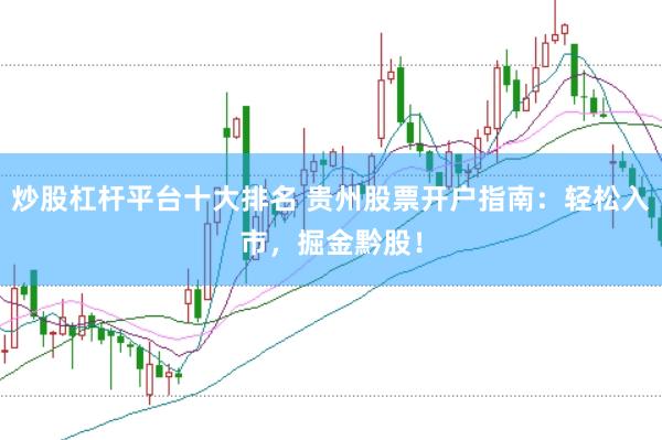 炒股杠桿平臺十大排名 貴州股票開戶指南：輕松入市，掘金黔股！