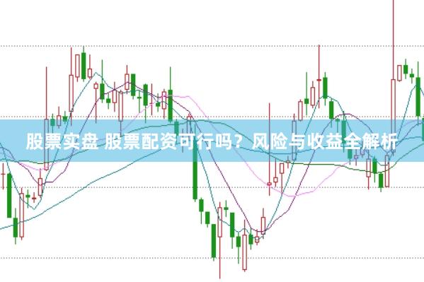 股票實(shí)盤 股票配資可行嗎?風(fēng)險(xiǎn)與收益全解析