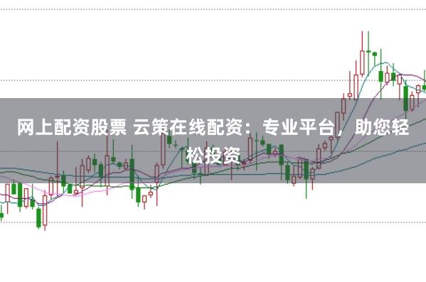 網上配資股票 云策在線配資：專業平臺，助您輕松投資
