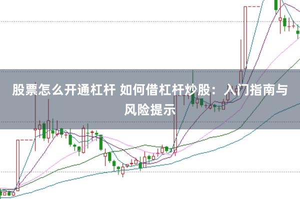 股票怎么開通杠桿 如何借杠桿炒股：入門指南與風(fēng)險提示
