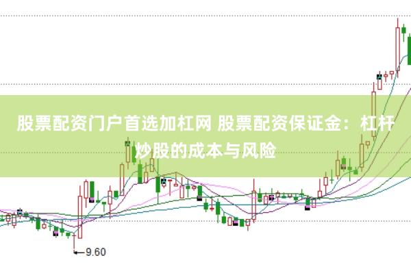 股票配資門戶首選加杠網 股票配資保證金:杠桿炒股的成本與風險