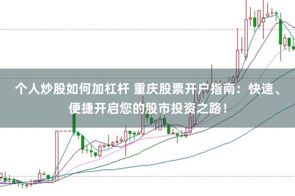 個人炒股如何加杠桿 重慶股票開戶指南：快速、便捷開啟您的股市投資之路！