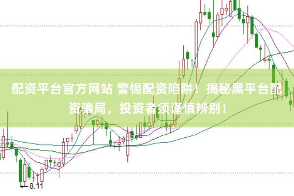 配資平臺官方網站 警惕配資陷阱！揭秘黑平臺配資騙局，投資者須謹慎辨別！