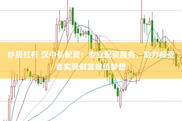 炒股杠桿 漢中弘配資：專業配資服務，助力投資者實現財富增值夢想