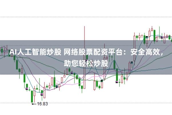 AI人工智能炒股 網絡股票配資平臺：安全高效，助您輕松炒股