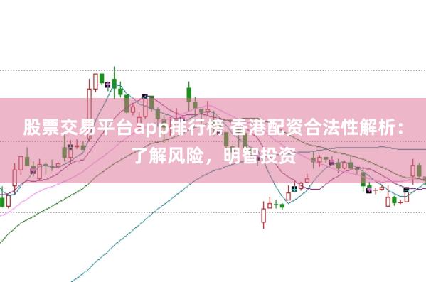 股票交易平臺app排行榜 香港配資合法性解析：了解風險，明智投資