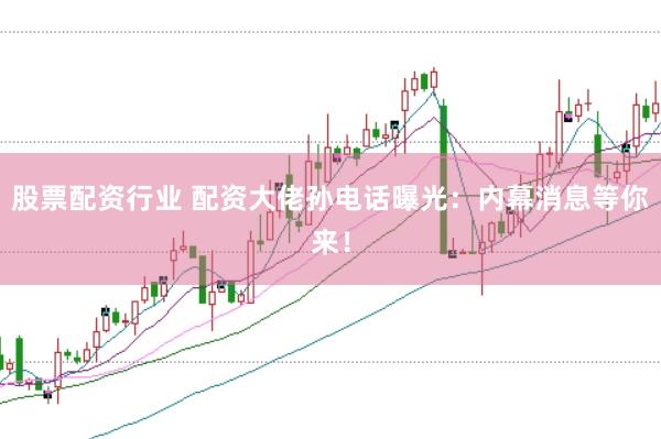 股票配資行業 配資大佬孫電話曝光：內幕消息等你來！