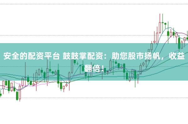安全的配資平臺 鼓鼓掌配資:助您股市揚帆,收益翻倍!