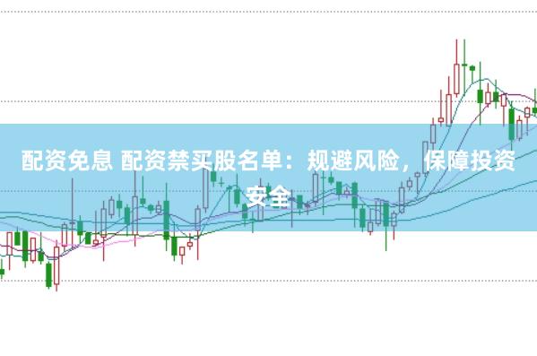 配資免息 配資禁買股名單：規避風險，保障投資安全