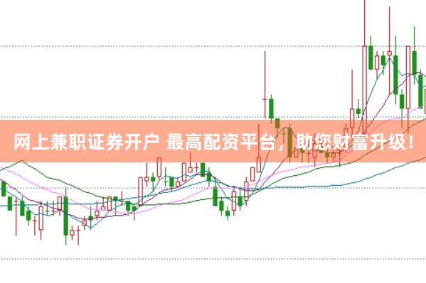 網上兼職證券開戶 最高配資平臺,助您財富升級!