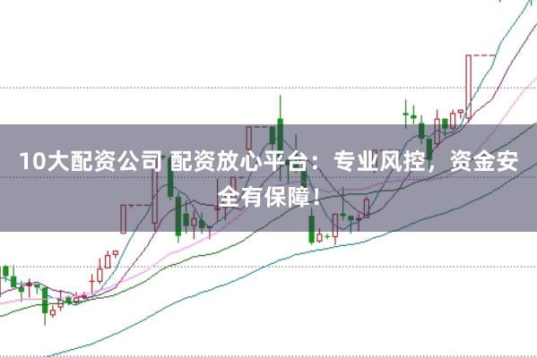 10大配資公司 配資放心平臺:專業風控,資金安全有保障!