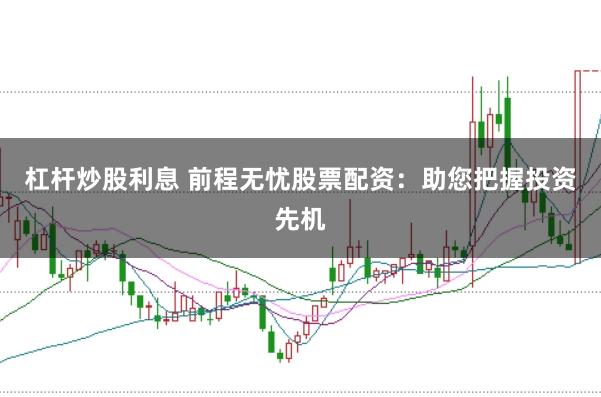 杠桿炒股利息 前程無憂股票配資：助您把握投資先機(jī)