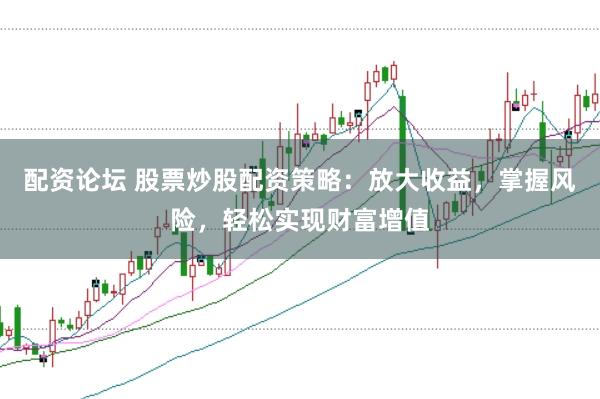 配資論壇 股票炒股配資策略：放大收益，掌握風(fēng)險(xiǎn)，輕松實(shí)現(xiàn)財(cái)富增值