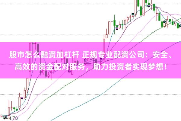 股市怎么融資加杠桿 正規專業配資公司：安全、高效的資金配對服務，助力投資者實現夢想！