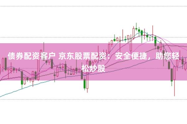 債券配資客戶 京東股票配資:安全便捷,助您輕松炒股