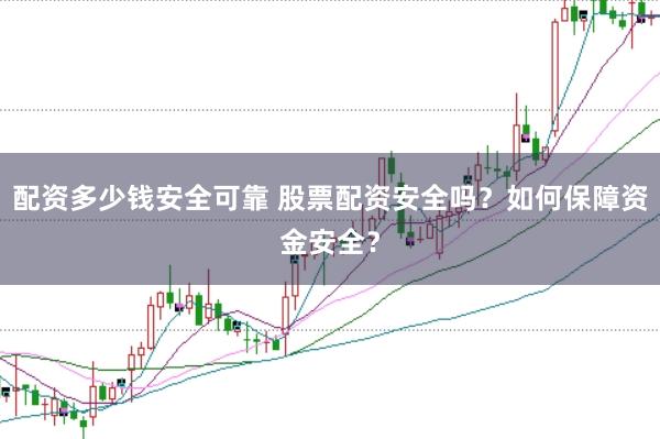 配資多少錢安全可靠 股票配資安全嗎？如何保障資金安全？