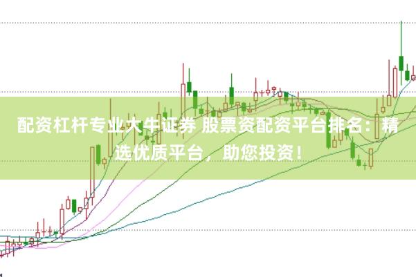 配資杠桿專業大牛證券 股票資配資平臺排名：精選優質平臺，助您投資！