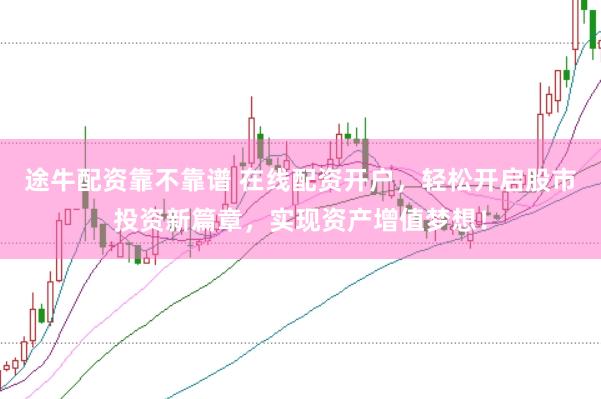 途牛配資靠不靠譜 在線配資開戶，輕松開啟股市投資新篇章，實現資產增值夢想！
