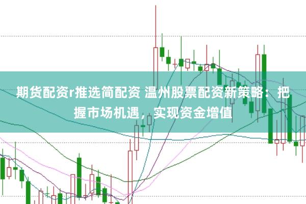 期貨配資r推選簡配資 溫州股票配資新策略：把握市場機遇，實現資金增值