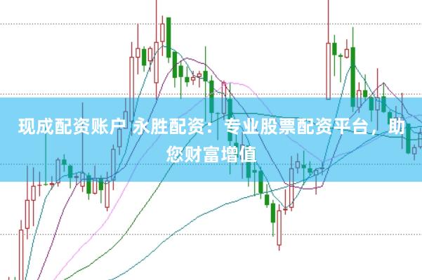 現成配資賬戶 永勝配資：專業股票配資平臺，助您財富增值