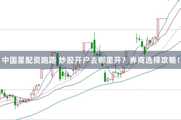 中國星配資跑路 炒股開戶去哪里開？券商選擇攻略！